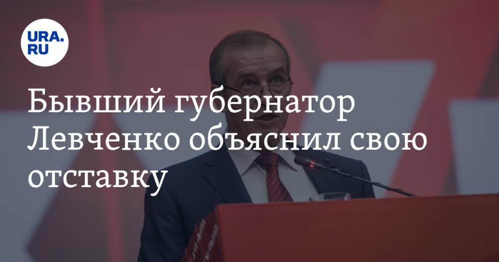 Бывший губернатор Левченко объяснил свою отставку