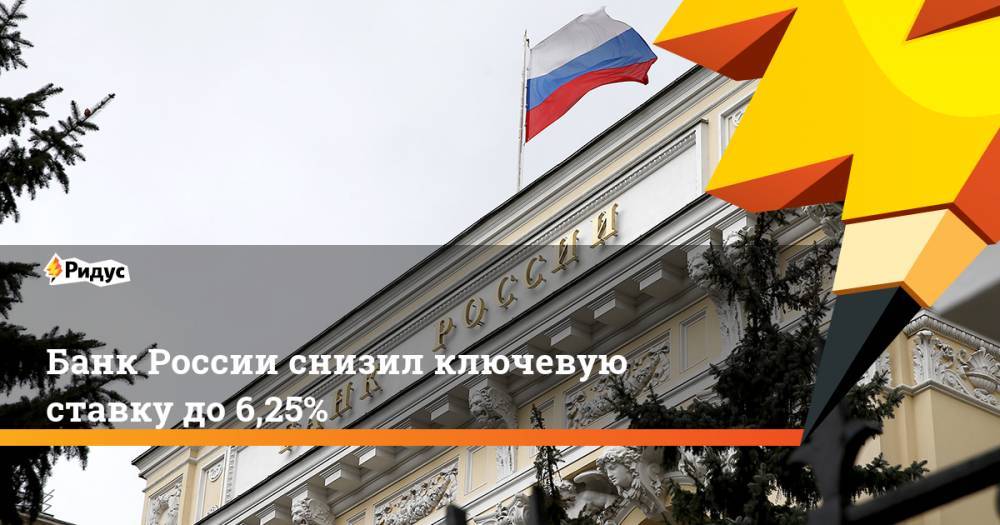 Банк России снизил ключевую ставку до 6,25%