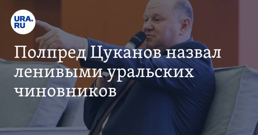 Полпред Цуканов назвал ленивыми уральских чиновников