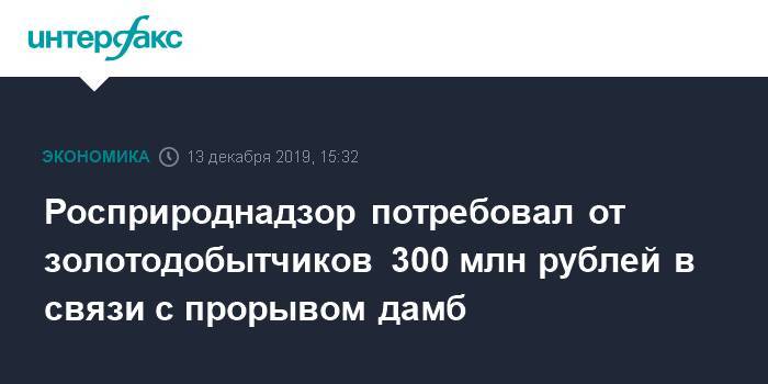 Росприроднадзор потребовал от золотодобытчиков 300 млн рублей в связи с прорывом дамб