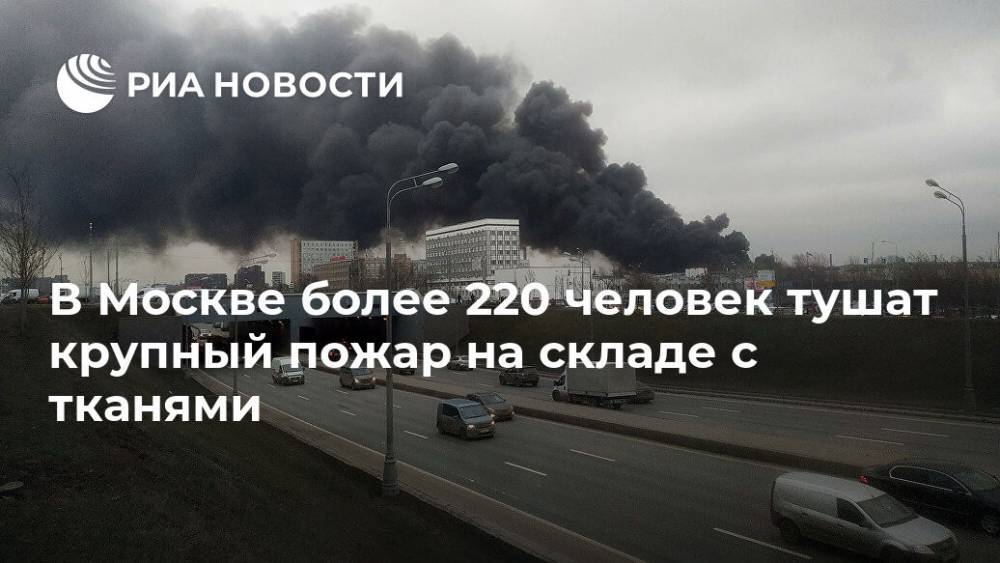 В Москве более 220 человек тушат крупный пожар на складе с тканями