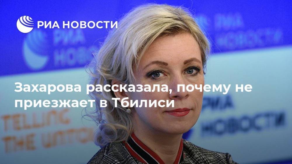 Захарова рассказала, почему не приезжает в Тбилиси