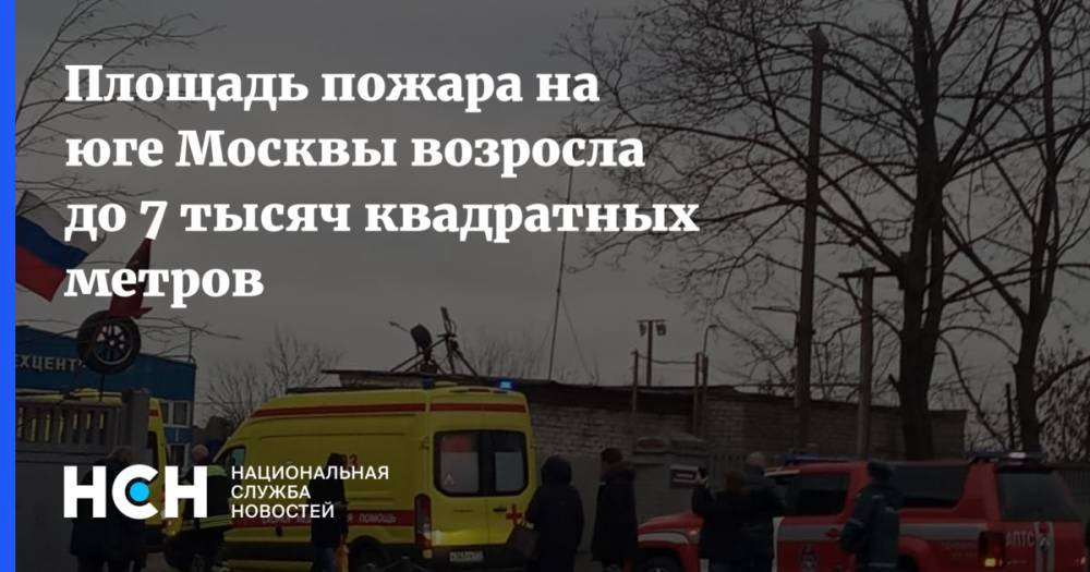 Площадь пожара на юге Москвы возросла до 7 тысяч квадратных метров