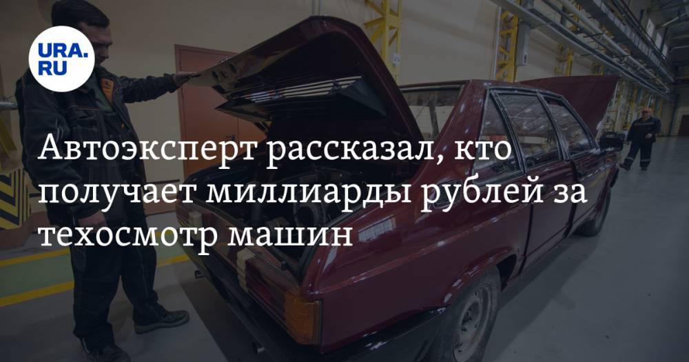 Автоэксперт рассказал, кто получает миллиарды рублей за техосмотр машин
