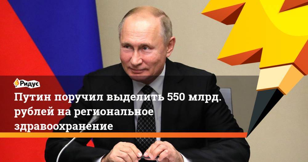 Путин поручил выделить 550 млрд. рублей на региональное здравоохранение