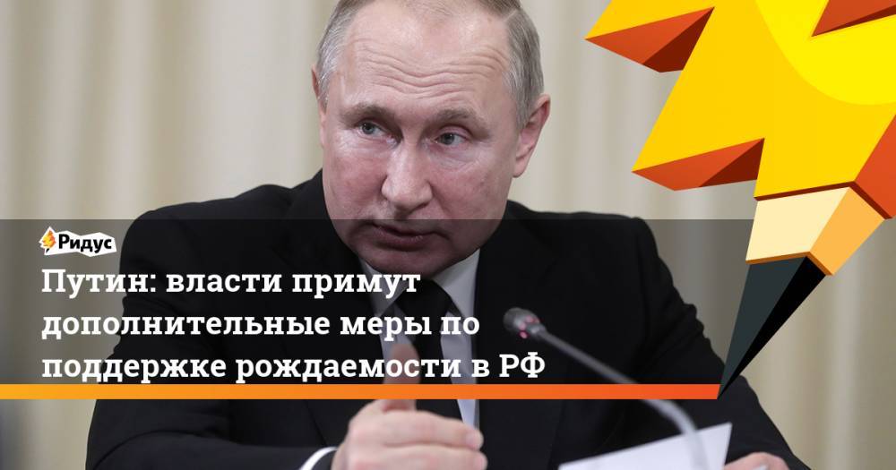 Путин: власти примут дополнительные меры по поддержке рождаемости в РФ