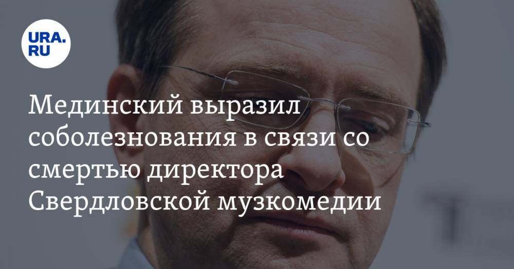 Мединский выразил соболезнования в связи со смертью директора Свердловской музкомедии