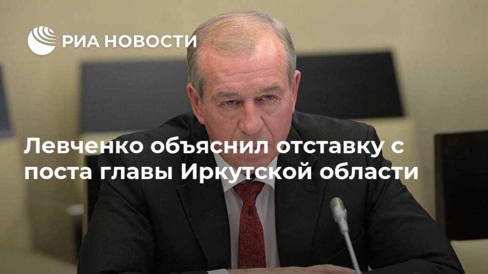 Левченко объяснил отставку с поста главы Иркутской области