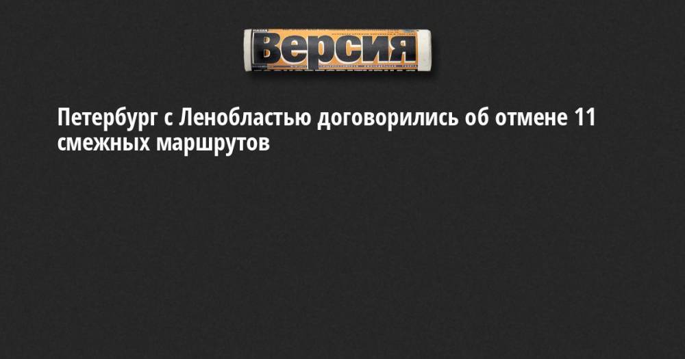 Петербург с Ленобластью договорились об отмене 11 смежных маршрутов