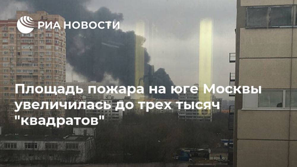 Площадь пожара на юге Москвы увеличилась до трех тысяч "квадратов"