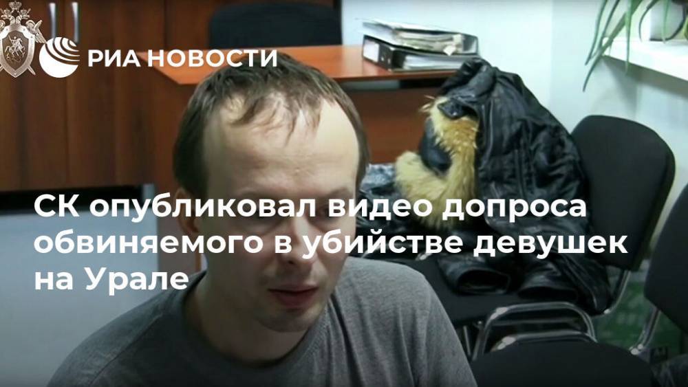 СК опубликовал видео допроса обвиняемого в убийстве девушек на Урале