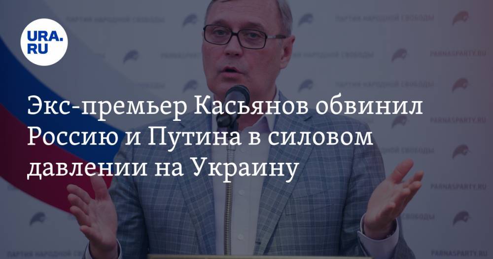 Экс-премьер Касьянов обвинил Россию и Путина в силовом давлении на Украину