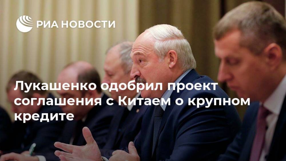 Лукашенко одобрил проект соглашения с Китаем о крупном кредите