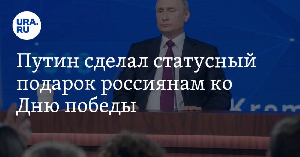 Путин сделал статусный подарок россиянам ко Дню победы