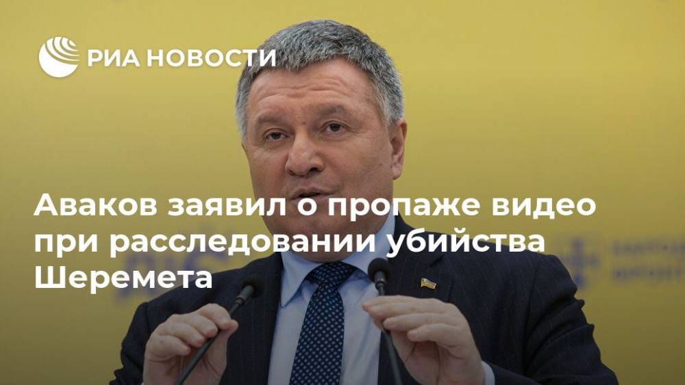 Аваков заявил о пропаже видео при расследовании убийства Шеремета