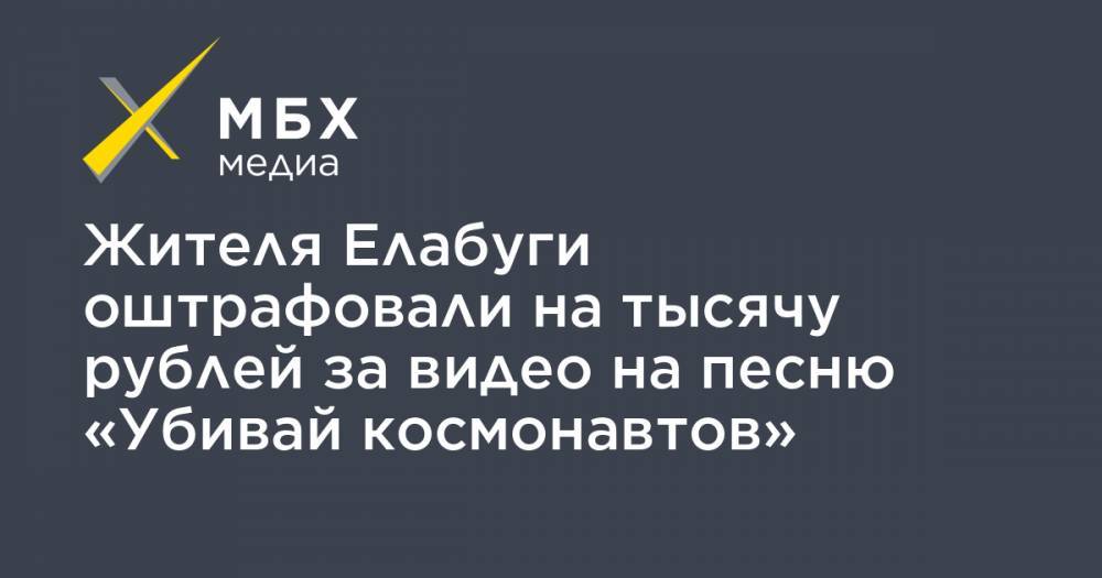 Жителя Елабуги оштрафовали на тысячу рублей за видео на песню «Убивай космонавтов»