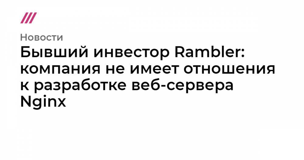 Бывший инвестор Rambler: компания не имеет отношения к разработке веб-сервера Nginx