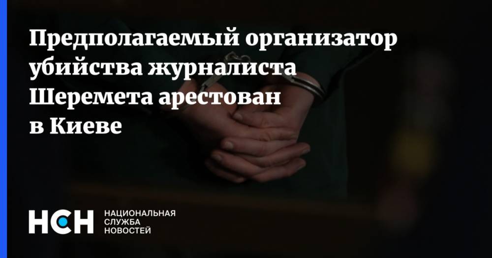 Предполагаемый организатор убийства журналиста Шеремета арестован в Киеве