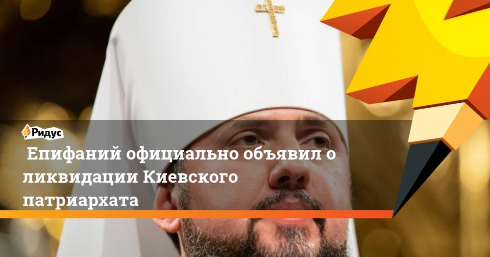 Епифаний официально объявил о ликвидации Киевского патриархата