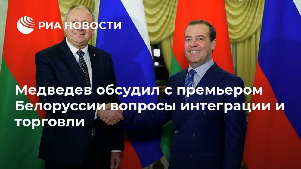 Медведев обсудил с премьером Белоруссии вопросы интеграции и торговли
