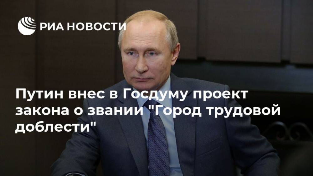 Путин внес в Госдуму проект закона о звании "Город трудовой доблести"