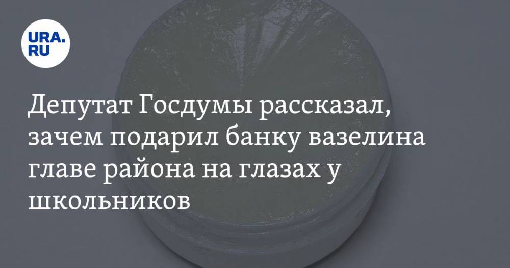 Депутат Госдумы рассказал, зачем подарил банку вазелина главе района на глазах у школьников