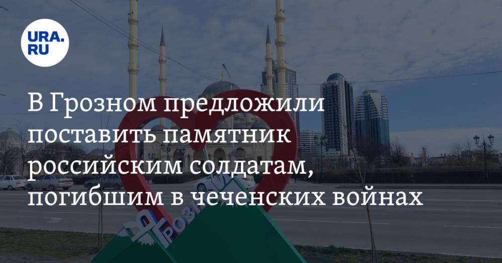 В Грозном предложили поставить памятник российским солдатам, погибшим в чеченских войнах