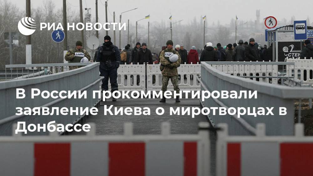 В России прокомментировали заявление Киева о миротворцах в Донбассе