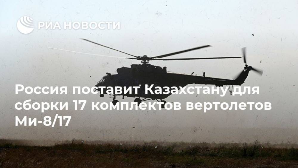 Россия поставит Казахстану для сборки 17 комплектов вертолетов Ми-8/17