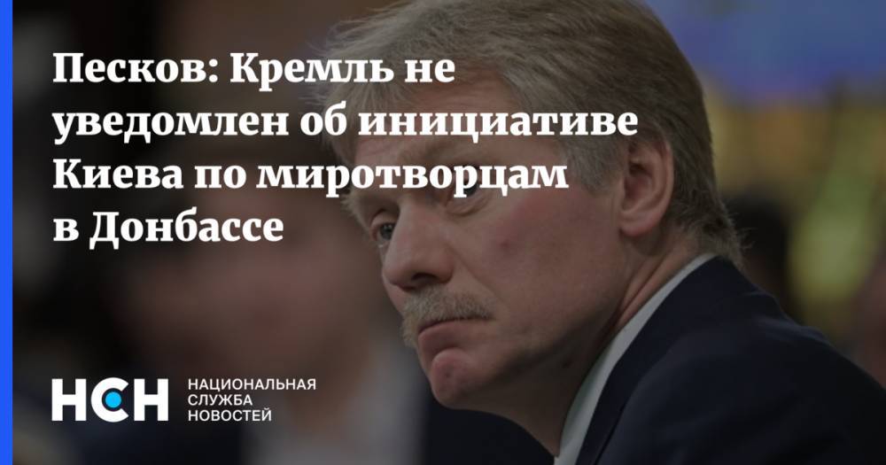 Песков: Кремль не уведомлен об инициативе Киева по миротворцам в Донбассе