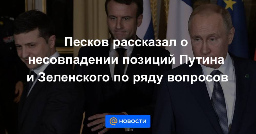 Песков рассказал о несовпадении позиций Путина и Зеленского по ряду вопросов