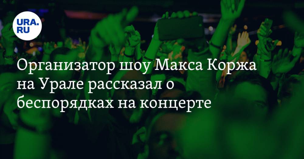 Организатор шоу Макса Коржа на Урале рассказал о беспорядках на концерте