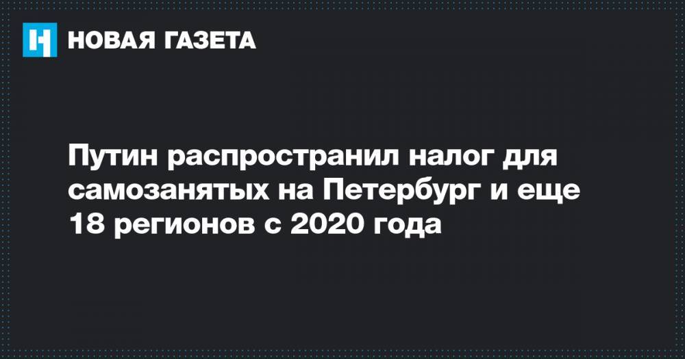 Путин распространил налог для самозанятых на Петербург и еще 18 регионов с 2020 года