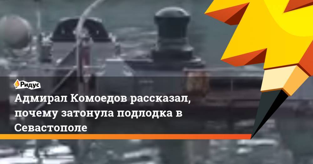 Адмирал Комоедов рассказал, почему затонула подлодка в Севастополе