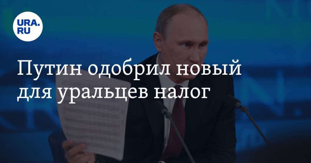Путин одобрил новый для уральцев налог