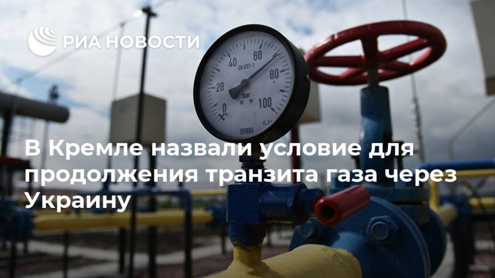 В Кремле назвали условие для продолжения транзита газа через Украину