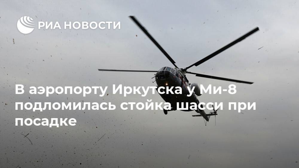 В аэропорту Иркутска у Ми-8 подломилась стойка шасси при посадке