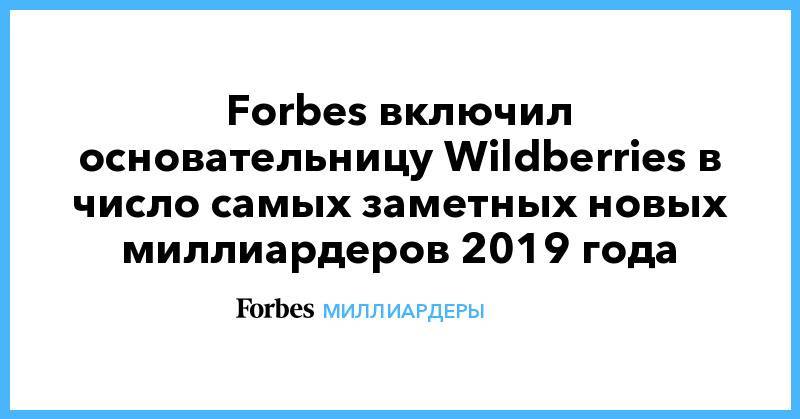 Forbes включил основательницу Wildberries в число самых заметных новых миллиардеров 2019 года