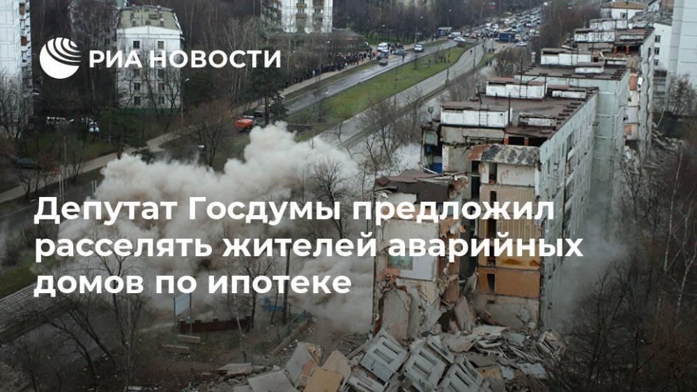 Депутат Госдумы предложил расселять жителей аварийных домов по ипотеке