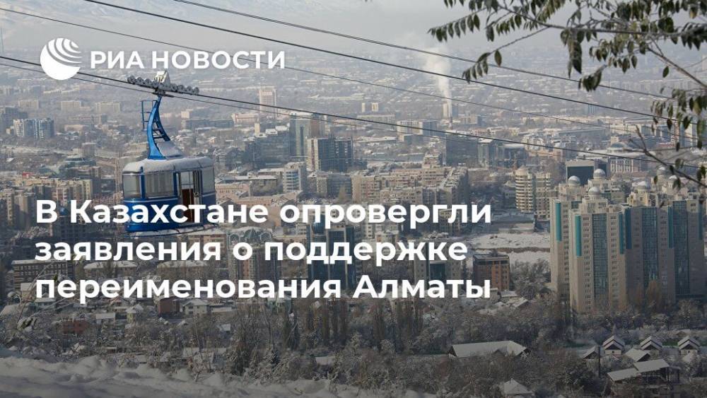 В Казахстане опровергли заявления о поддержке переименования Алматы