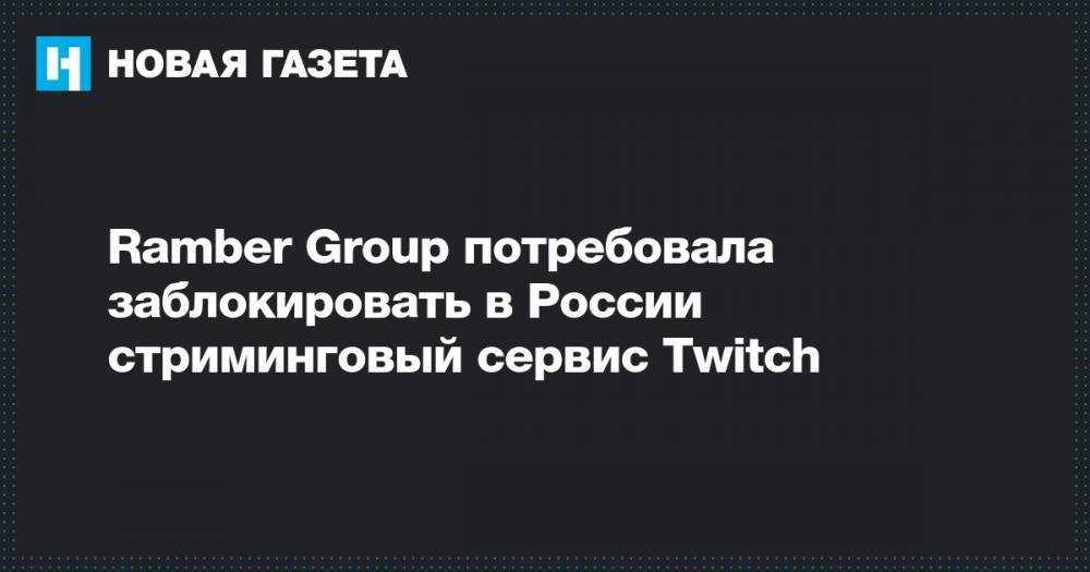 Ramber Group потребовала заблокировать в России стриминговый сервис Twitch&nbsp;
