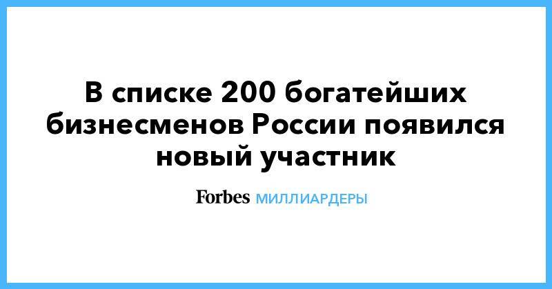 В списке 200 богатейших бизнесменов России появился новый участник