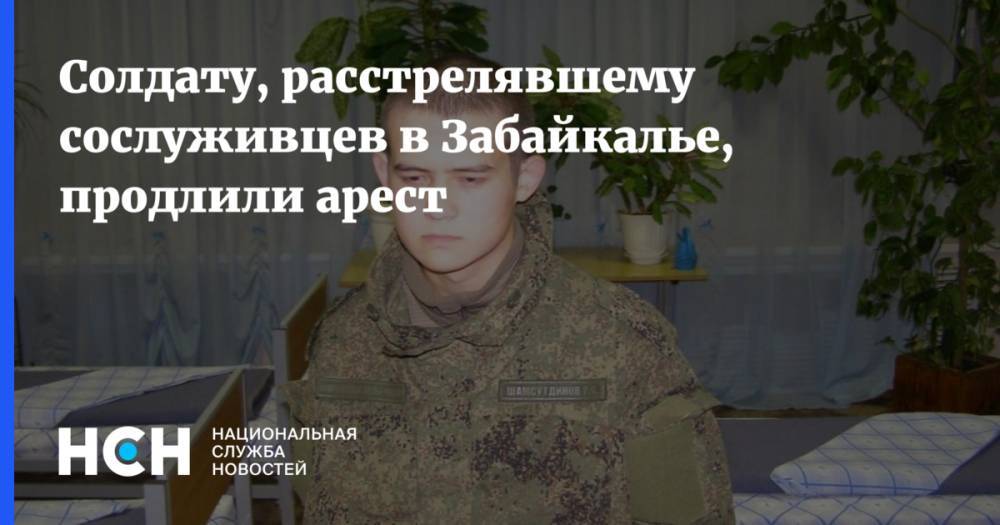 Солдату, расстрелявшему сослуживцев в Забайкалье, продлили арест