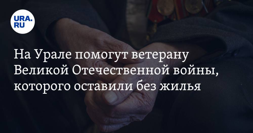 На Урале помогут ветерану Великой Отечественной войны, которого оставили без жилья. ФОТО