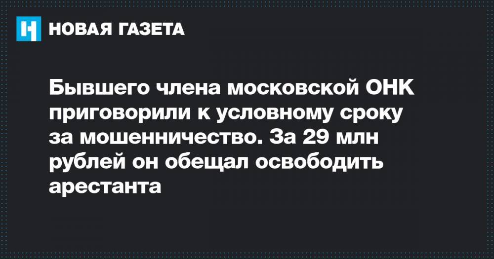 Бывшего члена московской ОНК приговорили к условному сроку за мошенничество. За 29 млн рублей он обещал освободить арестанта