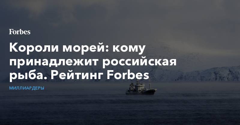 Короли морей: кому принадлежит российская рыба. Рейтинг Forbes