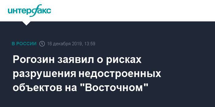 Рогозин заявил о рисках разрушения недостроенных объектов на "Восточном"