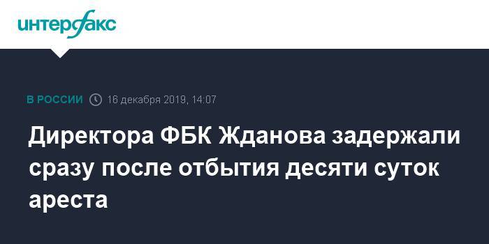 Директора ФБК Жданова задержали сразу после отбытия десяти суток ареста