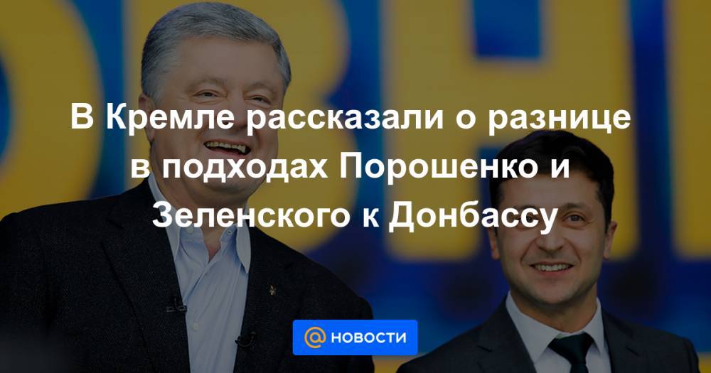 В Кремле рассказали о разнице в подходах Порошенко и Зеленского к Донбассу