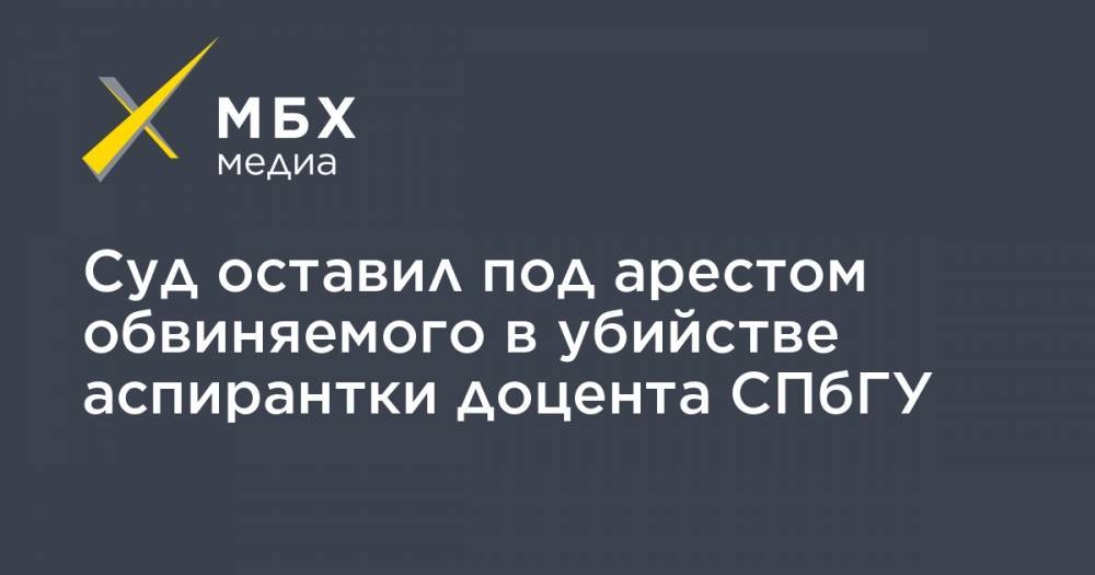 Суд оставил под арестом обвиняемого в убийстве аспирантки доцента СПбГУ